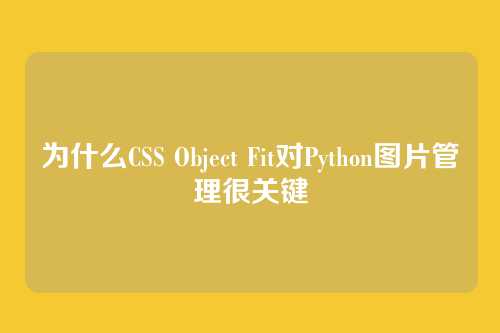 为什么CSS Object Fit对Python图片管理很关键