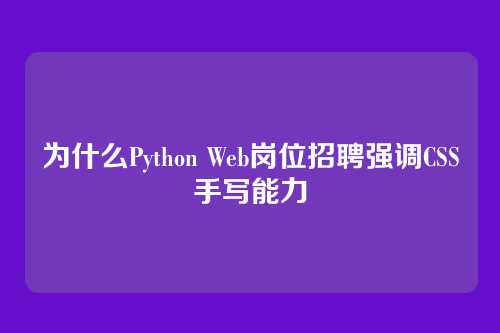 为什么Python Web岗位招聘强调CSS手写能力