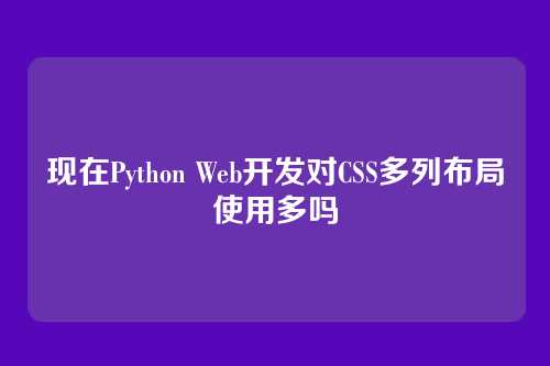 现在Python Web开发对CSS多列布局使用多吗