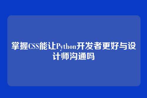 掌握CSS能让Python开发者更好与设计师沟通吗