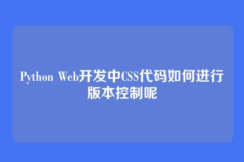 Python Web开发中CSS代码如何进行版本控制呢
