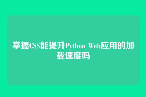 掌握CSS能提升Python Web应用的加载速度吗