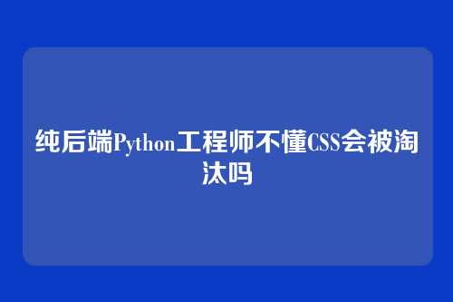 纯后端Python工程师不懂CSS会被淘汰吗
