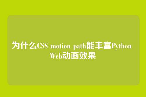 为什么CSS motion path能丰富Python Web动画效果