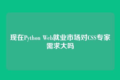 现在Python Web就业市场对CSS专家需求大吗