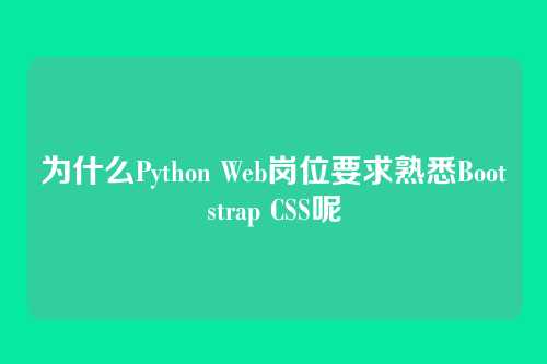 为什么Python Web岗位要求熟悉Bootstrap CSS呢