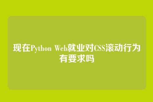 现在Python Web就业对CSS滚动行为有要求吗