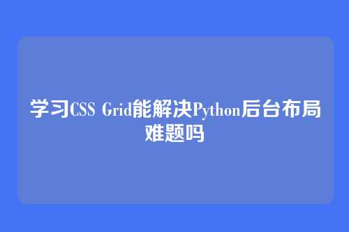 学习CSS Grid能解决Python后台布局难题吗