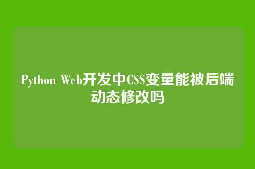 Python Web开发中CSS变量能被后端动态修改吗