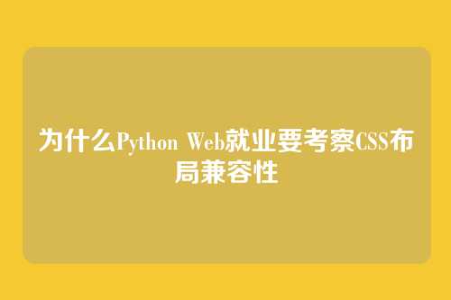 为什么Python Web就业要考察CSS布局兼容性