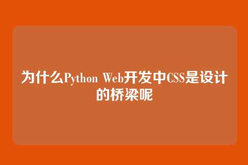 为什么Python Web开发中CSS是设计的桥梁呢