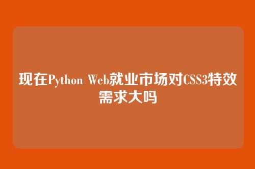 现在Python Web就业市场对CSS3特效需求大吗