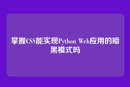 掌握CSS能实现Python Web应用的暗黑模式吗