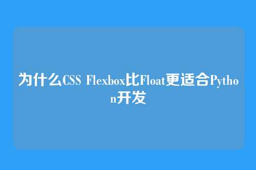 为什么CSS Flexbox比Float更适合Python开发