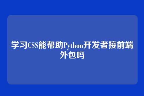 学习CSS能帮助Python开发者接前端外包吗