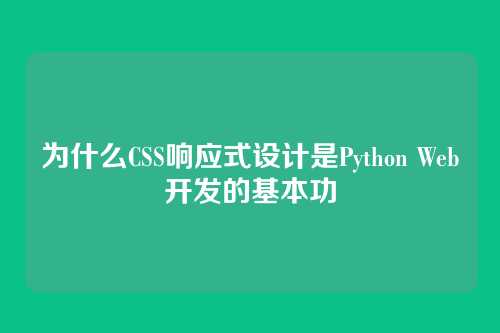 为什么CSS响应式设计是Python Web开发的基本功