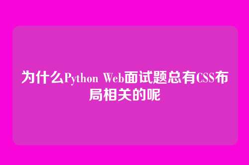 为什么Python Web面试题总有CSS布局相关的呢