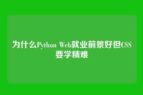 为什么Python Web就业前景好但CSS要学精难