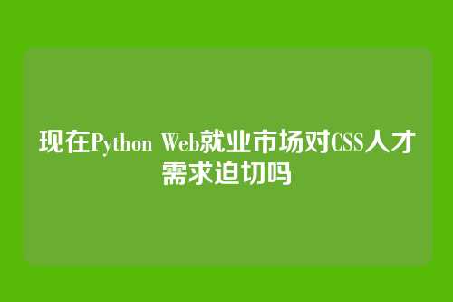 现在Python Web就业市场对CSS人才需求迫切吗