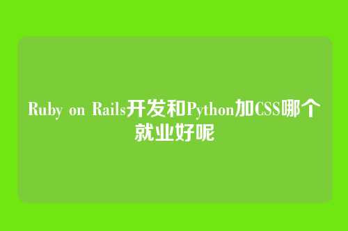Ruby on Rails开发和Python加CSS哪个就业好呢