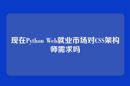 现在Python Web就业市场对CSS架构师需求吗