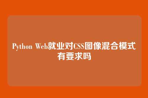 Python Web就业对CSS图像混合模式有要求吗