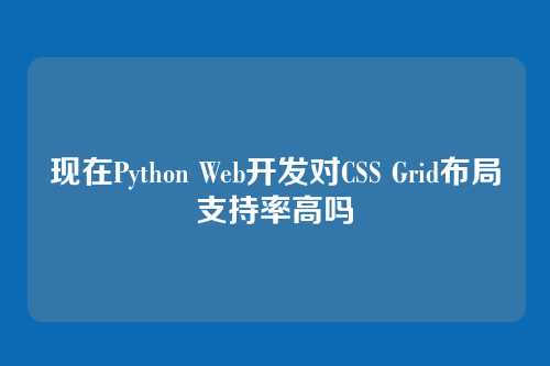 现在Python Web开发对CSS Grid布局支持率高吗
