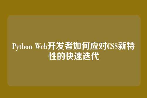 Python Web开发者如何应对CSS新特性的快速迭代