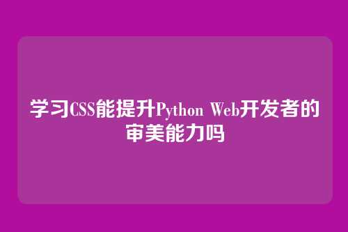 学习CSS能提升Python Web开发者的审美能力吗