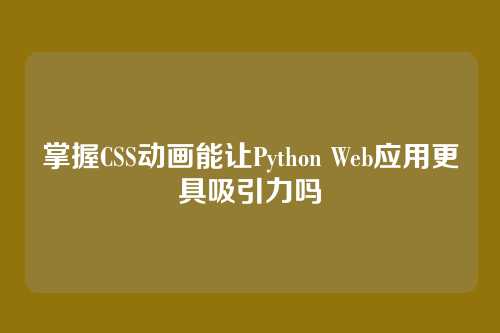 掌握CSS动画能让Python Web应用更具吸引力吗