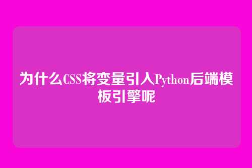 为什么CSS将变量引入Python后端模板引擎呢