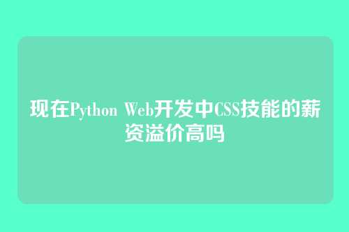 现在Python Web开发中CSS技能的薪资溢价高吗
