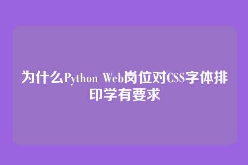 为什么Python Web岗位对CSS字体排印学有要求