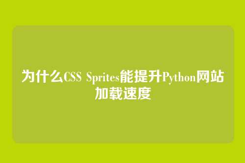 为什么CSS Sprites能提升Python网站加载速度