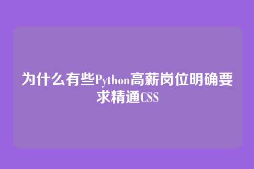 为什么有些Python高薪岗位明确要求精通CSS