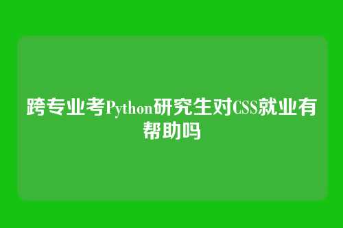 跨专业考Python研究生对CSS就业有帮助吗