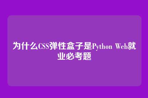 为什么CSS弹性盒子是Python Web就业必考题