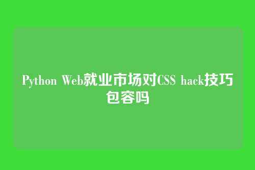 Python Web就业市场对CSS hack技巧包容吗