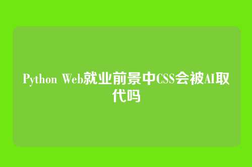 Python Web就业前景中CSS会被AI取代吗