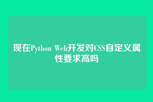 现在Python Web开发对CSS自定义属性要求高吗