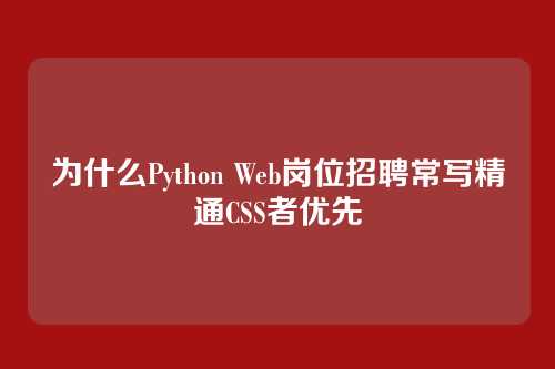 为什么Python Web岗位招聘常写精通CSS者优先
