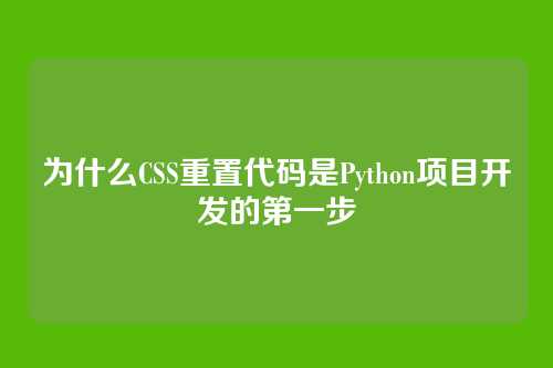 为什么CSS重置代码是Python项目开发的第一步