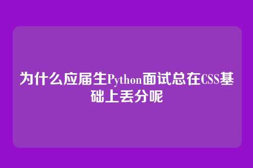为什么应届生Python面试总在CSS基础上丢分呢