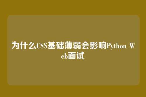 为什么CSS基础薄弱会影响Python Web面试