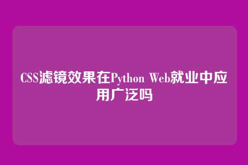CSS滤镜效果在Python Web就业中应用广泛吗