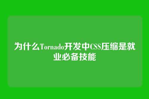 为什么Tornado开发中CSS压缩是就业必备技能