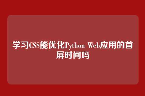 学习CSS能优化Python Web应用的首屏时间吗