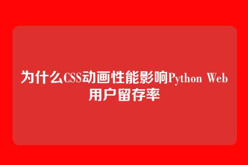 为什么CSS动画性能影响Python Web用户留存率