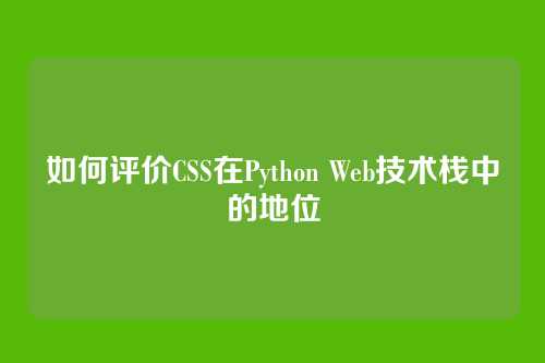 如何评价CSS在Python Web技术栈中的地位