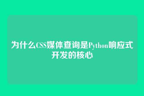 为什么CSS媒体查询是Python响应式开发的核心